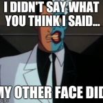 Tell my other face... | I DIDN'T SAY WHAT YOU THINK I SAID... MY OTHER FACE DID. | image tagged in two face,memes | made w/ Imgflip meme maker