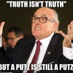 rudy giuliani | "TRUTH ISN'T TRUTH"; BUT A PUTZ IS STILL A PUTZ. | image tagged in rudy giuliani | made w/ Imgflip meme maker