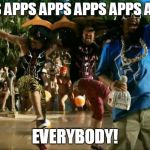 LMFAO Shots | APPS APPS APPS APPS APPS APPS! EVERYBODY! | image tagged in lmfao shots | made w/ Imgflip meme maker