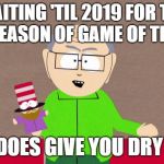 Mr. Garrison | WAITING 'TIL 2019 FOR THE NEXT SEASON OF GAME OF THRONES; SURE DOES GIVE YOU DRY BALLS | image tagged in mr garrison | made w/ Imgflip meme maker