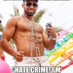 Gay douchebag | HITS ON STRAIGHT GUY AGGRESSIVELY, STRAIGHT GUY KEEPS SAYING NO, STRAIGHT GUY EVENTUALLY GETS FRUSTRATED AND PUSHES HIM AWAY. "HATE CRIME! I'M GONNA SUE YOU FOR EVERYTHING YOU GOT!" | image tagged in gay douchebag | made w/ Imgflip meme maker