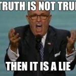LOUD RUDY GIULIANI | TRUTH IS NOT TRUE; THEN IT IS A LIE | image tagged in loud rudy giuliani | made w/ Imgflip meme maker