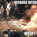 Book burning | BECAUSE INTERNET TROLLING; WASN'T YET INVENTED | image tagged in book burning | made w/ Imgflip meme maker