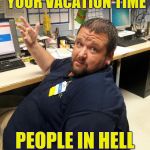 Understaffed hellmart manager | OH YOU WANT TO USE YOUR VACATION TIME; PEOPLE IN HELL WANT ICE WATER | image tagged in walmart manager danny | made w/ Imgflip meme maker