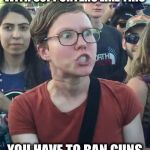 Triggered "girl" | WITH SUPPORTERS LIKE THIS; YOU HAVE TO BAN GUNS | image tagged in triggered girl,triggered liberal,libtard,memes,second amendment,gun control | made w/ Imgflip meme maker