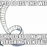 LIST | MY TO DO LIST THIS WEEK; I SHOULD BE DONE WITH EVERYTHING EVENTUALLY | image tagged in list | made w/ Imgflip meme maker
