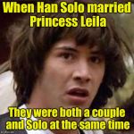 Whoa | When Han Solo married Princess Leila; They were both a couple and Solo at the same time | image tagged in whoa,memes,star wars,han solo,princess leia | made w/ Imgflip meme maker
