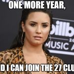 Demi lovato | ONE MORE YEAR, AND I CAN JOIN THE 27 CLUB! | image tagged in demi lovato | made w/ Imgflip meme maker