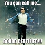 Gangnam style | You can call me.... BOARD CERTIFIED!!! | image tagged in gangnam style | made w/ Imgflip meme maker