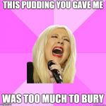 Wrong Lyrics Christina | THIS PUDDING YOU GAVE ME; WAS TOO MUCH TO BURY | image tagged in wrong lyrics christina | made w/ Imgflip meme maker