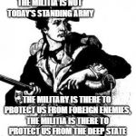 A differing opinion | THE MILITIA IS NOT TODAY'S STANDING ARMY; THE MILITARY IS THERE TO PROTECT US FROM FOREIGN ENEMIES, THE MILITIA IS THERE TO PROTECT US FROM THE DEEP STATE | image tagged in minuteman,second amendment | made w/ Imgflip meme maker