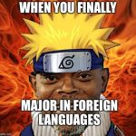 Naruto Jackson | WHEN YOU FINALLY; MAJOR IN FOREIGN LANGUAGES | image tagged in naruto jackson | made w/ Imgflip meme maker
