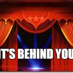 Stage Curtains | IT'S BEHIND YOU | image tagged in stage curtains | made w/ Imgflip meme maker