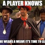 Dave Chappelle Player Haters | A PLAYER KNOWS; IF SHE WEARS A WEAVE IT'S TIME TO LEAVE | image tagged in dave chappelle player haters | made w/ Imgflip meme maker