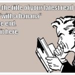 SomeEcards Man Reading | Take the title of your latest read and; add "with a banana"; to the end. Post it here | image tagged in someecards man reading | made w/ Imgflip meme maker
