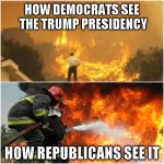 How Democrats see the Trump Presidency and how Republicans see it | HOW DEMOCRATS SEE THE TRUMP PRESIDENCY; HOW REPUBLICANS SEE IT | image tagged in fire and water,trump,democrat,republican,democrats,republicans | made w/ Imgflip meme maker