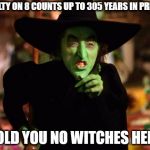 wicked witch  | GUILTY ON 8 COUNTS UP TO 305 YEARS IN PRISON; TOLD YOU NO WITCHES HERE | image tagged in wicked witch,memes,politics,donald trump,paul manafort | made w/ Imgflip meme maker