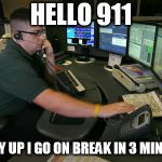 911 | HELLO 911; HURRY UP I GO ON BREAK IN 3 MINUTES! | image tagged in 911 | made w/ Imgflip meme maker