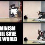 tom and jerry book | ME; FEMINISM WILL SAVE THE WORLD | image tagged in tom and jerry book | made w/ Imgflip meme maker