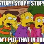 Simpsons Stop | STOP!! STOP!! STOP!! DON'T PUT THAT IN THERE | image tagged in simpsons stop | made w/ Imgflip meme maker
