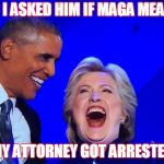 DNC Obama Hillary | SO I ASKED HIM IF MAGA MEANS; MY ATTORNEY GOT ARRESTED | image tagged in dnc obama hillary | made w/ Imgflip meme maker
