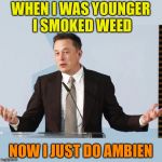 Elon Musk | WHEN I WAS YOUNGER I SMOKED WEED; NOW I JUST DO AMBIEN | image tagged in elon musk | made w/ Imgflip meme maker