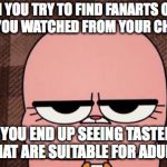 Childhood Ruined From Viewing Fanarts | WHEN YOU TRY TO FIND FANARTS OF THE SHOWS YOU WATCHED FROM YOUR CHILDHOOD; BUT YOU END UP SEEING TASTELESS ONES THAT ARE SUITABLE FOR ADULT SWIM | image tagged in anais' grumpy face,memes,fanart | made w/ Imgflip meme maker