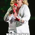 Axl AC/DC | TAKE ME DOWN TO THE PARADISE CITY; WHERE THE CHICKS HAVE DICKS AND THE BOYS HAVE TITTIES! | image tagged in axl ac/dc | made w/ Imgflip meme maker