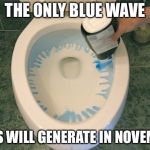 blue wave democrat | THE ONLY BLUE WAVE; DEMS WILL GENERATE IN NOVEMBER | image tagged in blue wave democrat | made w/ Imgflip meme maker