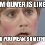 Mad TV Stuart | TIM OLIVER IS LIKE.... WHAT DO YOU MEAN, SOMETHING NEW | image tagged in mad tv stuart | made w/ Imgflip meme maker
