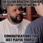 DJ Khaled You Played Yourself | YOU SELLING DRUGS JUST ENOUGH TO GET YOUR FIX FOR FREE; CONGRATULATIONS, YOU JUST PLAYED YOURSELF | image tagged in dj khaled you played yourself | made w/ Imgflip meme maker