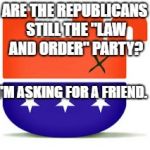 Upside Down GOP | ARE THE REPUBLICANS STILL THE "LAW AND ORDER" PARTY? I'M ASKING FOR A FRIEND. | image tagged in upside down gop | made w/ Imgflip meme maker