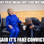clinton obama laughing | HEARD ABOUT PAUL MANAFORT AND MICHAEL COHEN? THEY SAID IT'S FAKE CONVICTIONS! | image tagged in clinton obama laughing | made w/ Imgflip meme maker