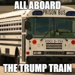 Prison Bus | ALL ABOARD; THE TRUMP TRAIN | image tagged in prison bus | made w/ Imgflip meme maker