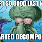 I woke up like this | I SLEPT SO GOOD LAST NIGHT; I STARTED DECOMPOSING | image tagged in realistic squidward | made w/ Imgflip meme maker