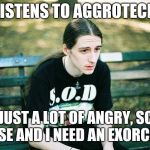 Mum thought THRASH was bad... | LISTENS TO AGGROTECH; IT'S JUST A LOT OF ANGRY, SCARY NOISE AND I NEED AN EXORCISM. | image tagged in depressed metalhead,industrial,music,irony,metal,goth | made w/ Imgflip meme maker