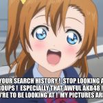 Overly attached anime girlfriend | I READ YOUR SEARCH HISTORY !  STOP LOOKING AT J-POP GIRL GROUPS !  ESPECIALLY THAT AWFUL AKB48 !  I'M THE ONLY ONE YOU'RE TO BE LOOKING AT !  MY PICTURES ARE ON TUMBLR ! | image tagged in excited anime girl | made w/ Imgflip meme maker