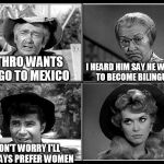 beverly hillbillies | JETHRO WANTS TO GO TO MEXICO; I HEARD HIM SAY HE WANTS TO BECOME BILINGUAL; DON'T WORRY I'LL ALWAYS PREFER WOMEN | image tagged in beverly hillbillies | made w/ Imgflip meme maker