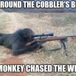 found this template | ALL AROUND THE COBBLER'S BENCH; THE MONKEY CHASED THE WEASEL | image tagged in monkeys n guns | made w/ Imgflip meme maker