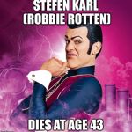 Lazytown - Robbie Rotten | STEFEN KARL (ROBBIE ROTTEN); DIES AT AGE 43 | image tagged in lazytown - robbie rotten | made w/ Imgflip meme maker