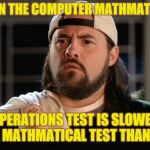 Silent Bob Confused | WHEN THE COMPUTER MATHMATICAL; OPERATIONS TEST IS SLOWER AT A MATHMATICAL TEST THAN I AM | image tagged in silent bob confused | made w/ Imgflip meme maker