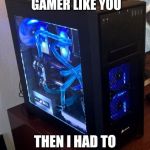 I used to be a hardcore gamer...  | I USED TO BE A HARDCORE GAMER LIKE YOU; THEN I HAD TO SELL MY COMPUTER | image tagged in gamer,setup,blue gamer setup,hardcore,hardware | made w/ Imgflip meme maker