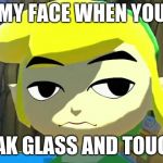 Zelda | MY FACE WHEN YOU; BREAK GLASS AND TOUCH IT | image tagged in zelda | made w/ Imgflip meme maker