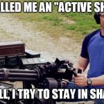 Eric greitens school shooter | THEY CALLED ME AN "ACTIVE SHOOTER"; WELL, I TRY TO STAY IN SHAPE | image tagged in eric greitens school shooter | made w/ Imgflip meme maker