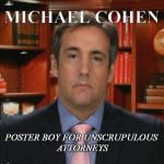 Michael Cohen | MICHAEL COHEN; POSTER BOY FOR UNSCRUPULOUS ATTORNEYS | image tagged in michael cohen | made w/ Imgflip meme maker