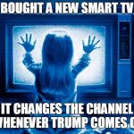 Smart TV  | BOUGHT A NEW SMART TV; IT CHANGES THE CHANNEL WHENEVER TRUMP COMES ON | image tagged in poultergeist tv girl,donald trump | made w/ Imgflip meme maker