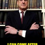 Out of Control Mueller | MY MANDATE IS SO BROAD; I CAN COME AFTER YOU FOR YOUR DOG PEEING ON A FIRE HYDRANT | image tagged in robert mueller,memes,trump russia collusion,what if i told you | made w/ Imgflip meme maker