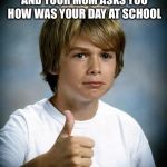 Thumbs Up Kiddo | WHEN YOUR DEAD INSIDE AND YOUR MOM ASKS YOU HOW WAS YOUR DAY AT SCHOOL | image tagged in thumbs up kiddo | made w/ Imgflip meme maker