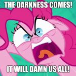 Angry Pinkie Pie | THE DARKNESS COMES! IT WILL DAMN US ALL! | image tagged in angry pinkie pie,eternal darkness,maximillion roivas,quote | made w/ Imgflip meme maker