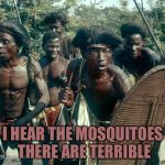 Congo Tribe | I HEAR THE MOSQUITOES THERE ARE TERRIBLE | image tagged in congo tribe | made w/ Imgflip meme maker